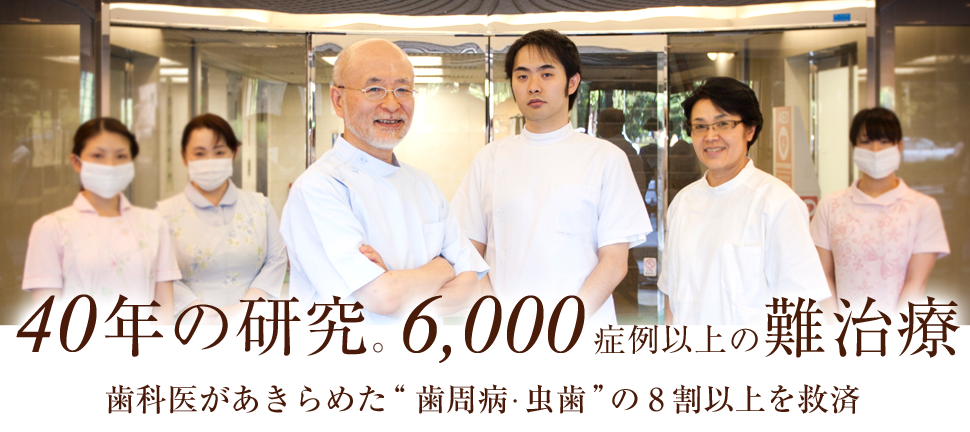 40年の研究。5,000症例以上の難治療。歯科医があきらめた”歯周病・むし歯”の8割以上を救済