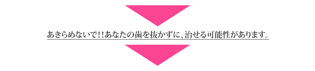 あきらめないで！あなたの歯を抜かずに治せる可能性があります